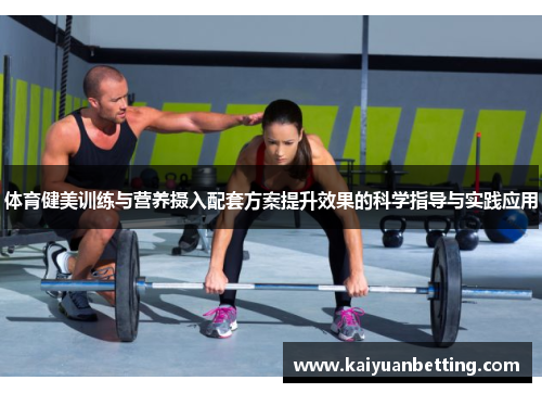 体育健美训练与营养摄入配套方案提升效果的科学指导与实践应用